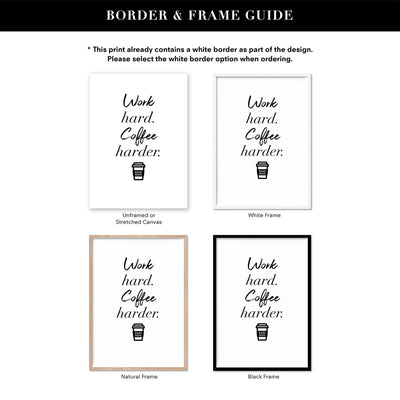 Work Hard, Coffee Harder - Art Print, Poster, Stretched Canvas or Framed Wall Art, Showing White , Black, Natural Frame Colours, No Frame (Unframed) or Stretched Canvas, and With or Without White Borders