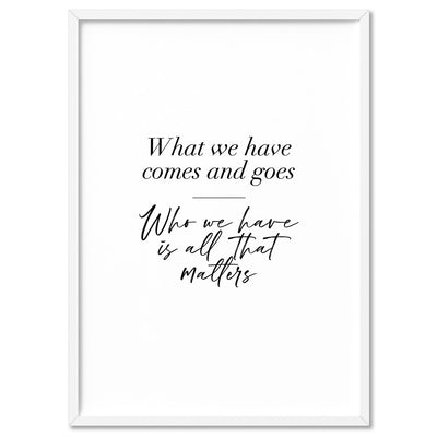 Who we Have is all Matters Quote - Art Print, Poster, Stretched Canvas, or Framed Wall Art Print, shown in a white frame